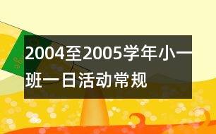 2004至2005學(xué)年小一班一日活動(dòng)常規(guī)