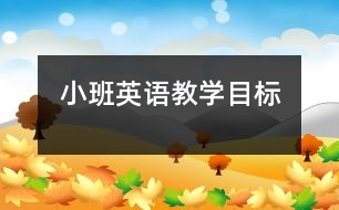 小班英語教學(xué)目標(biāo)