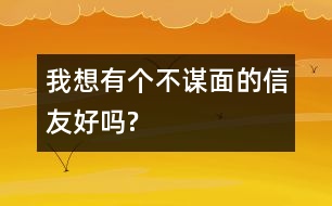 我想有個(gè)不謀面的信友好嗎?