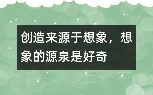 創(chuàng)造來源于想象，想象的源泉是好奇