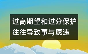 過高期望和過分保護(hù)往往導(dǎo)致事與愿違