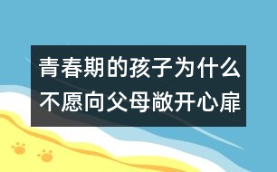 青春期的孩子為什么不愿向父母敞開(kāi)心扉？