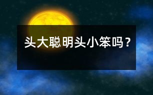 頭大聰明頭小笨嗎？