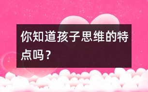 你知道孩子思維的特點嗎？