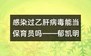 感染過乙肝病毒能當保育員嗎――郁凱明回答