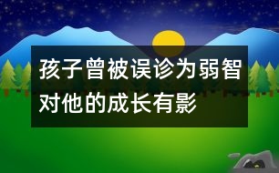 孩子曾被誤診為“弱智”對(duì)他的成長(zhǎng)有影響嗎