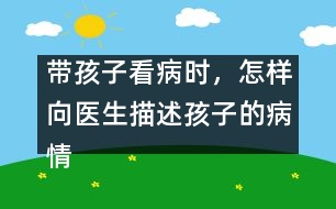 帶孩子看病時，怎樣向醫(yī)生描述孩子的病情