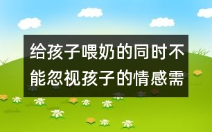 給孩子喂奶的同時(shí)不能忽視孩子的情感需求