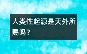 人類“性”起源是天外所賜嗎？