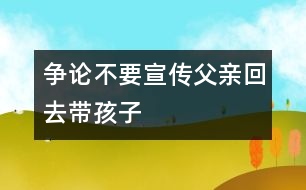 爭(zhēng)論：不要宣傳父親回去帶孩子