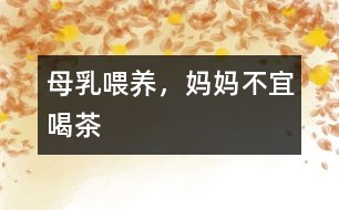 母乳喂養(yǎng)，媽媽不宜喝茶