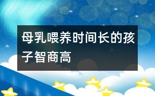 母乳喂養(yǎng)時間長的孩子智商高