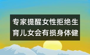 專家提醒：女性拒絕生育兒女會(huì)有損身體健康