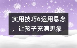 實(shí)用技巧6：運(yùn)用懸念，讓孩子充滿想象