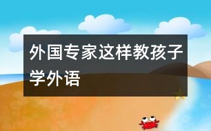 外國(guó)專家這樣教孩子學(xué)外語(yǔ)