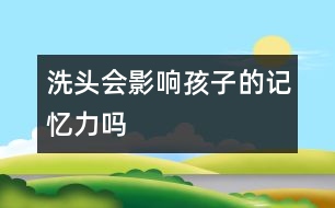 洗頭會(huì)影響孩子的記憶力嗎