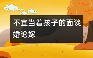 不宜當著孩子的面談婚論嫁