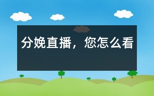 分娩直播，您怎么看