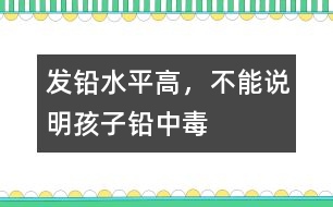 發(fā)鉛水平高，不能說明孩子鉛中毒