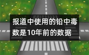 報(bào)道中使用的鉛中毒數(shù)是10年前的數(shù)據(jù)