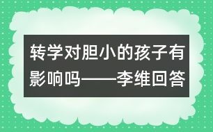 轉(zhuǎn)學對膽小的孩子有影響嗎――李維回答