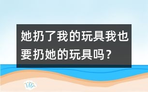 她扔了我的玩具、我也要扔她的玩具嗎？