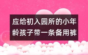 應(yīng)給初入園（所）的小年齡孩子帶一條備用褲