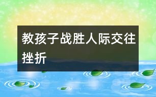 教孩子戰(zhàn)勝人際交往挫折