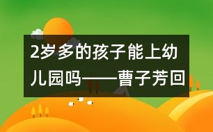 2歲多的孩子能上幼兒園嗎――曹子芳回答