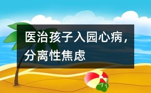 醫(yī)治孩子入園心病，分離性焦慮