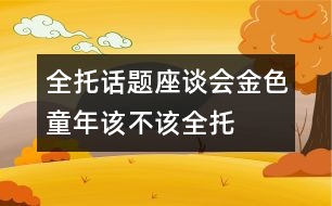 全托話題座談會(huì)：金色童年該不該“全托”