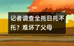 記者調(diào)查：全托、日托、不托？難壞了父母