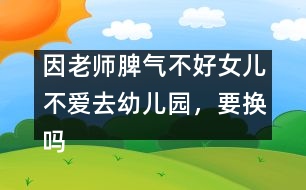 因老師脾氣不好女兒不愛去幼兒園，要換嗎