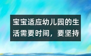 寶寶適應(yīng)幼兒園的生活需要時(shí)間，要堅(jiān)持