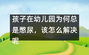 孩子在幼兒園為何總是憋尿，該怎么解決呢