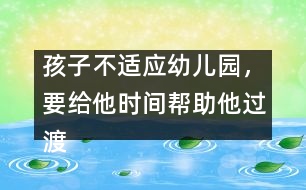 孩子不適應(yīng)幼兒園，要給他時(shí)間幫助他過渡