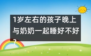 1歲左右的孩子晚上與奶奶一起睡好不好？