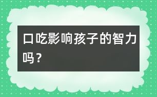 口吃影響孩子的智力嗎？