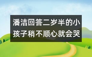 潘潔回答：二歲半的小孩子稍不順心就會哭鬧，是什么原