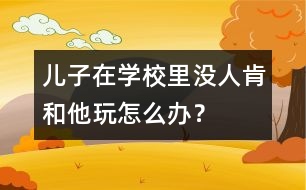 兒子在學校里沒人肯和他玩怎么辦？