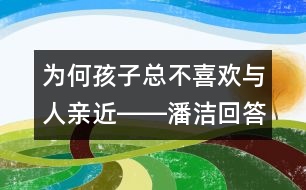 為何孩子總不喜歡與人親近――潘潔回答