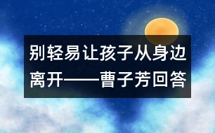 別輕易讓孩子從身邊離開(kāi)――曹子芳回答