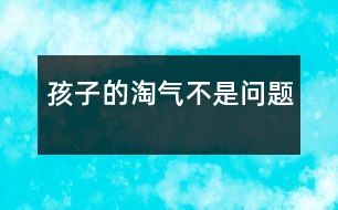 孩子的淘氣不是問(wèn)題