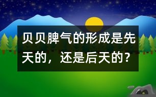 貝貝脾氣的形成是先天的，還是后天的？