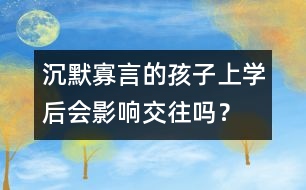 沉默寡言的孩子上學(xué)后會影響交往嗎？