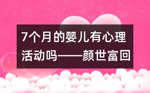 7個(gè)月的嬰兒有心理活動(dòng)嗎――顏世富回答