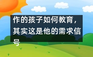 作的孩子如何教育，其實(shí)這是他的需求信號(hào)