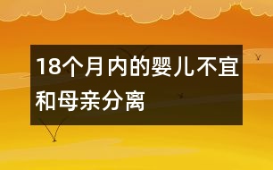 18個(gè)月內(nèi)的嬰兒不宜和母親分離