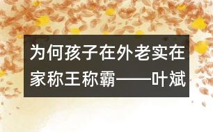 為何孩子在外老實在家稱王稱霸――葉斌回答