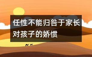 任性不能歸咎于家長對孩子的嬌慣